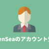【5分で完了】OpenSea(オープンシー)のアカウント登録と設定方法